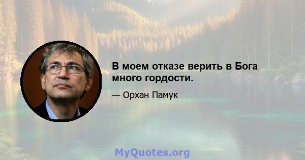 В моем отказе верить в Бога много гордости.