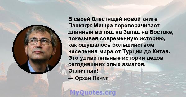 В своей блестящей новой книге Панкадж Мишра переворачивает длинный взгляд на Запад на Востоке, показывая современную историю, как ощущалось большинством населения мира от Турции до Китая. Это удивительные истории дедов