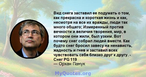 Вид снега заставил ее подумать о том, как прекрасна и короткая жизнь и как, несмотря на все их вражды, люди так много общего; Измеренный против вечности и величия творения, мир, в котором они жили, был узким. Вот почему 