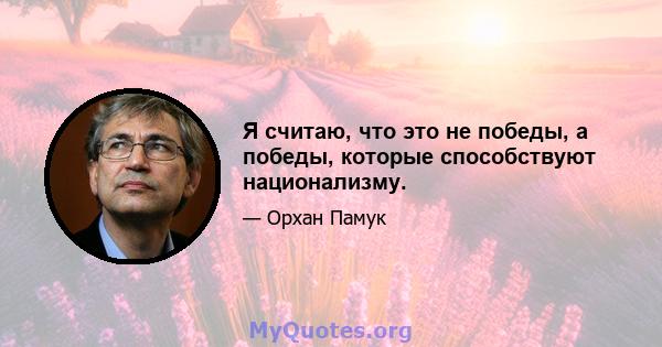 Я считаю, что это не победы, а победы, которые способствуют национализму.