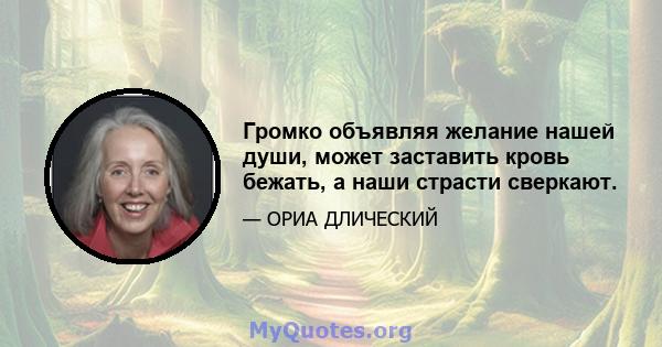 Громко объявляя желание нашей души, может заставить кровь бежать, а наши страсти сверкают.