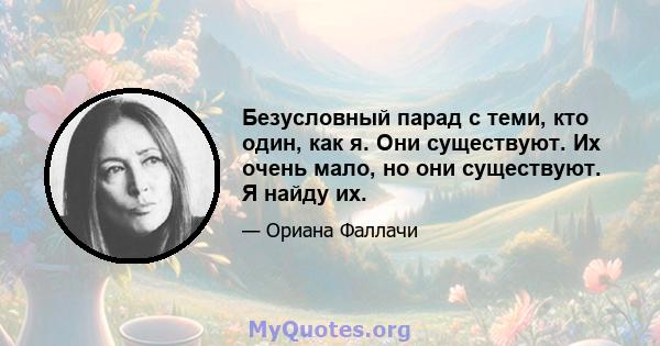 Безусловный парад с теми, кто один, как я. Они существуют. Их очень мало, но они существуют. Я найду их.