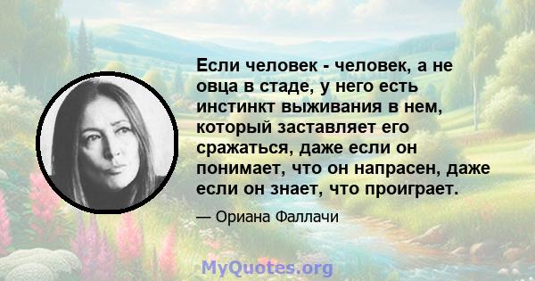 Если человек - человек, а не овца в стаде, у него есть инстинкт выживания в нем, который заставляет его сражаться, даже если он понимает, что он напрасен, даже если он знает, что проиграет.