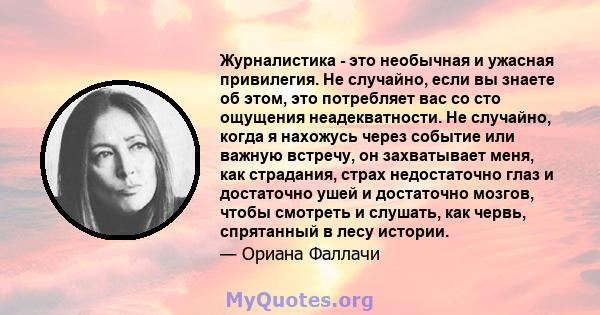 Журналистика - это необычная и ужасная привилегия. Не случайно, если вы знаете об этом, это потребляет вас со сто ощущения неадекватности. Не случайно, когда я нахожусь через событие или важную встречу, он захватывает