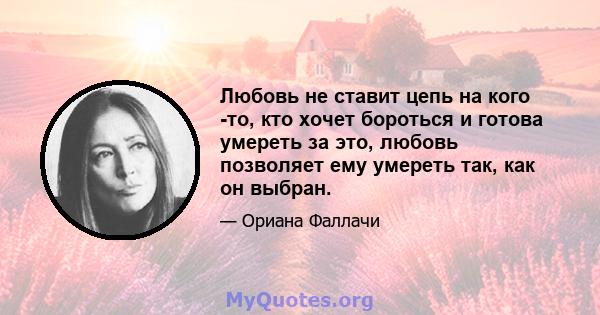 Любовь не ставит цепь на кого -то, кто хочет бороться и готова умереть за это, любовь позволяет ему умереть так, как он выбран.