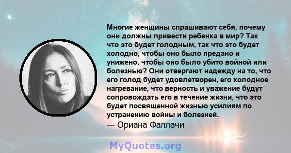 Многие женщины спрашивают себя, почему они должны привести ребенка в мир? Так что это будет голодным, так что это будет холодно, чтобы оно было предано и унижено, чтобы оно было убито войной или болезнью? Они отвергают