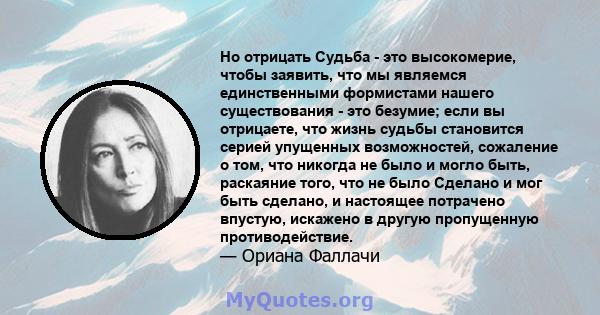 Но отрицать Судьба - это высокомерие, чтобы заявить, что мы являемся единственными формистами нашего существования - это безумие; если вы отрицаете, что жизнь судьбы становится серией упущенных возможностей, сожаление о 