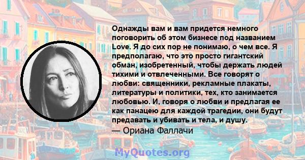 Однажды вам и вам придется немного поговорить об этом бизнесе под названием Love. Я до сих пор не понимаю, о чем все. Я предполагаю, что это просто гигантский обман, изобретенный, чтобы держать людей тихими и