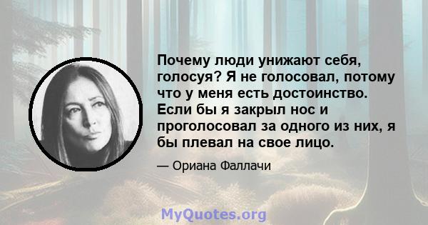 Почему люди унижают себя, голосуя? Я не голосовал, потому что у меня есть достоинство. Если бы я закрыл нос и проголосовал за одного из них, я бы плевал на свое лицо.