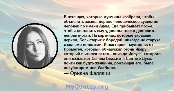 В легендах, которые мужчины изобрели, чтобы объяснить жизнь, первое человеческое существо - человек по имени Адам. Ева прибывает позже, чтобы доставить ему удовольствие и доставить неприятности. На картинах, которые