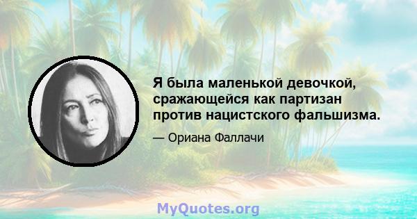 Я была маленькой девочкой, сражающейся как партизан против нацистского фальшизма.