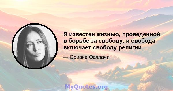 Я известен жизнью, проведенной в борьбе за свободу, и свобода включает свободу религии.