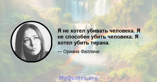 Я не хотел убивать человека. Я не способен убить человека. Я хотел убить тирана.