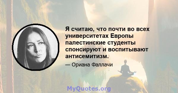 Я считаю, что почти во всех университетах Европы палестинские студенты спонсируют и воспитывают антисемитизм.