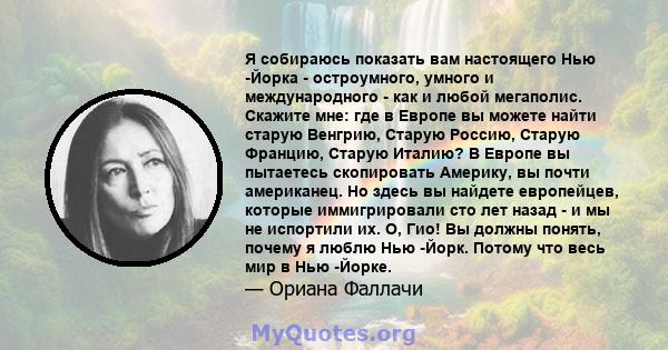 Я собираюсь показать вам настоящего Нью -Йорка - остроумного, умного и международного - как и любой мегаполис. Скажите мне: где в Европе вы можете найти старую Венгрию, Старую Россию, Старую Францию, Старую Италию? В