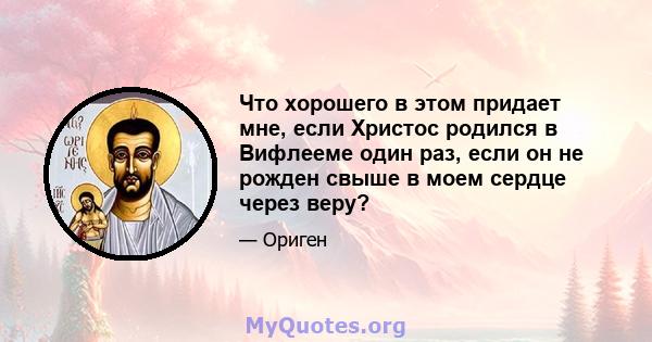 Что хорошего в этом придает мне, если Христос родился в Вифлееме один раз, если он не рожден свыше в моем сердце через веру?