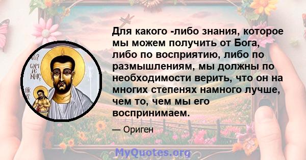 Для какого -либо знания, которое мы можем получить от Бога, либо по восприятию, либо по размышлениям, мы должны по необходимости верить, что он на многих степенях намного лучше, чем то, чем мы его воспринимаем.