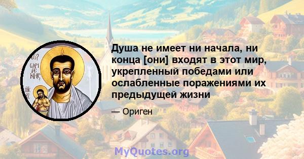 Душа не имеет ни начала, ни конца [они] входят в этот мир, укрепленный победами или ослабленные поражениями их предыдущей жизни