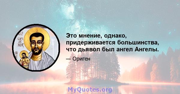 Это мнение, однако, придерживается большинства, что дьявол был ангел Ангелы.