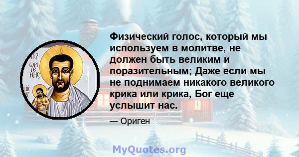 Физический голос, который мы используем в молитве, не должен быть великим и поразительным; Даже если мы не поднимаем никакого великого крика или крика, Бог еще услышит нас.