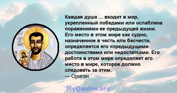 Каждая душа ... входит в мир, укрепленный победами или ослаблена поражениями ее предыдущей жизни. Его место в этом мире как судно, назначенное в честь или бесчести, определяется его «предыдущими достоинствами или