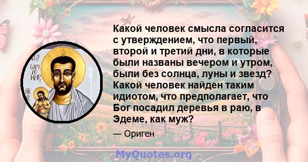 Какой человек смысла согласится с утверждением, что первый, второй и третий дни, в которые были названы вечером и утром, были без солнца, луны и звезд? Какой человек найден таким идиотом, что предполагает, что Бог