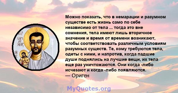 Можно показать, что в немарации и разумном существе есть жизнь само по себе независимо от тела ... тогда это вне сомнения, тела имеют лишь вторичное значение и время от времени возникают, чтобы соответствовать различным 