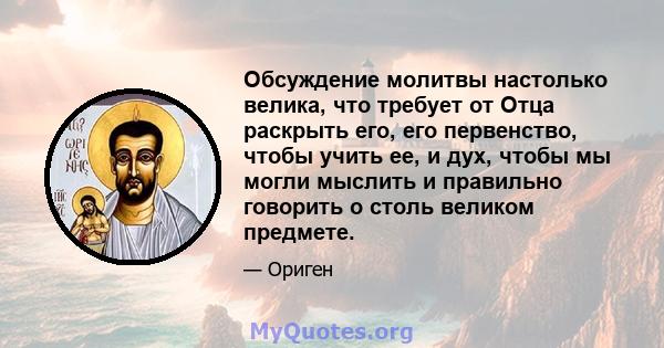 Обсуждение молитвы настолько велика, что требует от Отца раскрыть его, его первенство, чтобы учить ее, и дух, чтобы мы могли мыслить и правильно говорить о столь великом предмете.