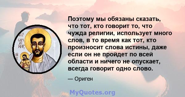 Поэтому мы обязаны сказать, что тот, кто говорит то, что чужда религии, использует много слов, в то время как тот, кто произносит слова истины, даже если он не пройдет по всей области и ничего не опускает, всегда