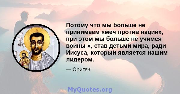 Потому что мы больше не принимаем «меч против нации», при этом мы больше не учимся войны », став детьми мира, ради Иисуса, который является нашим лидером.