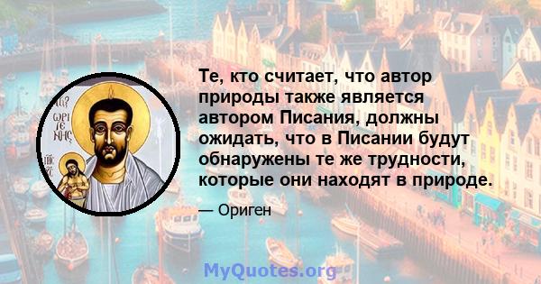 Те, кто считает, что автор природы также является автором Писания, должны ожидать, что в Писании будут обнаружены те же трудности, которые они находят в природе.