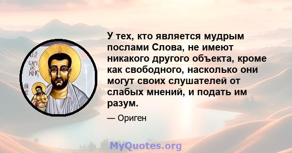 У тех, кто является мудрым послами Слова, не имеют никакого другого объекта, кроме как свободного, насколько они могут своих слушателей от слабых мнений, и подать им разум.