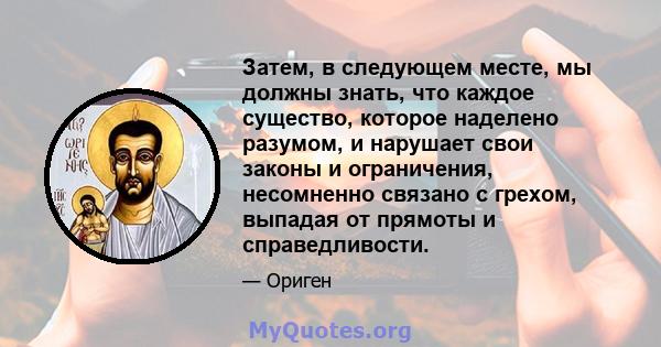 Затем, в следующем месте, мы должны знать, что каждое существо, которое наделено разумом, и нарушает свои законы и ограничения, несомненно связано с грехом, выпадая от прямоты и справедливости.