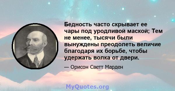 Бедность часто скрывает ее чары под уродливой маской; Тем не менее, тысячи были вынуждены преодолеть величие благодаря их борьбе, чтобы удержать волка от двери.