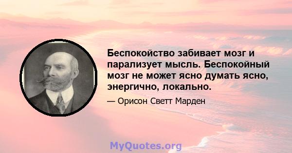 Беспокойство забивает мозг и парализует мысль. Беспокойный мозг не может ясно думать ясно, энергично, локально.