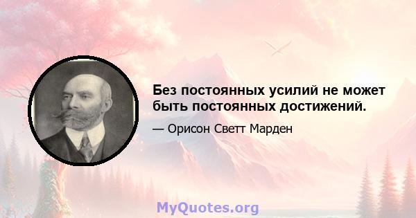 Без постоянных усилий не может быть постоянных достижений.