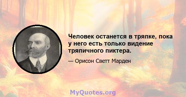 Человек останется в тряпке, пока у него есть только видение тряпичного пиктера.