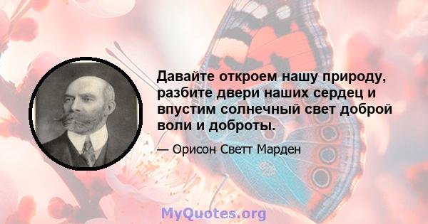 Давайте откроем нашу природу, разбите двери наших сердец и впустим солнечный свет доброй воли и доброты.