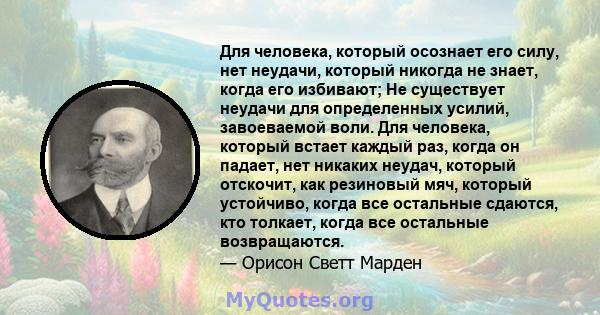 Для человека, который осознает его силу, нет неудачи, который никогда не знает, когда его избивают; Не существует неудачи для определенных усилий, завоеваемой воли. Для человека, который встает каждый раз, когда он