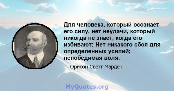 Для человека, который осознает его силу, нет неудачи, который никогда не знает, когда его избивают; Нет никакого сбоя для определенных усилий; непобедимая воля.