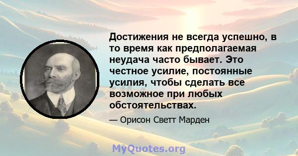 Достижения не всегда успешно, в то время как предполагаемая неудача часто бывает. Это честное усилие, постоянные усилия, чтобы сделать все возможное при любых обстоятельствах.