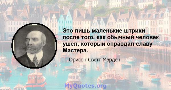 Это лишь маленькие штрихи после того, как обычный человек ушел, который оправдал славу Мастера.