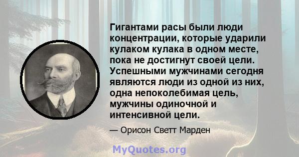 Гигантами расы были люди концентрации, которые ударили кулаком кулака в одном месте, пока не достигнут своей цели. Успешными мужчинами сегодня являются люди из одной из них, одна непоколебимая цель, мужчины одиночной и