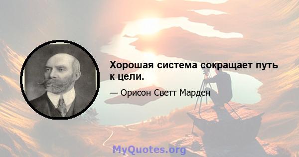 Хорошая система сокращает путь к цели.