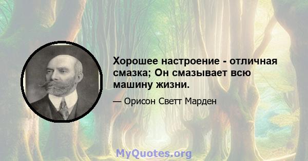 Хорошее настроение - отличная смазка; Он смазывает всю машину жизни.