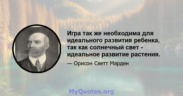 Игра так же необходима для идеального развития ребенка, так как солнечный свет - идеальное развитие растения.