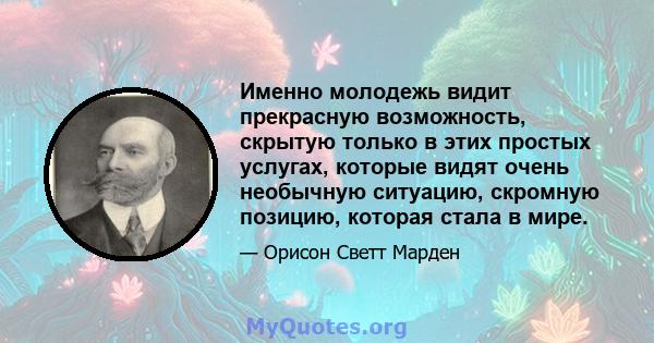 Именно молодежь видит прекрасную возможность, скрытую только в этих простых услугах, которые видят очень необычную ситуацию, скромную позицию, которая стала в мире.