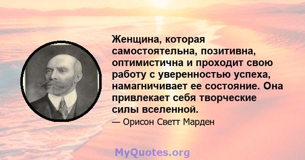 Женщина, которая самостоятельна, позитивна, оптимистична и проходит свою работу с уверенностью успеха, намагничивает ее состояние. Она привлекает себя творческие силы вселенной.