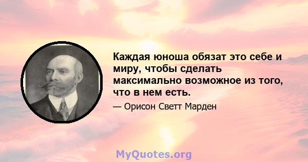 Каждая юноша обязат это себе и миру, чтобы сделать максимально возможное из того, что в нем есть.