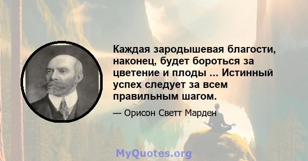 Каждая зародышевая благости, наконец, будет бороться за цветение и плоды ... Истинный успех следует за всем правильным шагом.